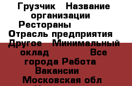 Грузчик › Название организации ­ Рестораны «Hadson» › Отрасль предприятия ­ Другое › Минимальный оклад ­ 15 000 - Все города Работа » Вакансии   . Московская обл.,Климовск г.